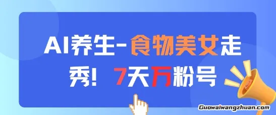 AI养生新玩法，食物美女走秀，7天万粉号，简单制作，适合小白新手人群