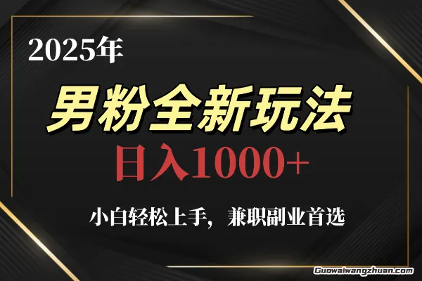 2025年男粉全新玩法，小白轻松上手，兼职副业首选，轻轻松松日入1k+