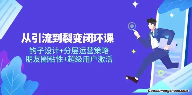 从引流到裂变闭环课：钩子设计+分层运营策略，朋友圈粘性+超级用户激活