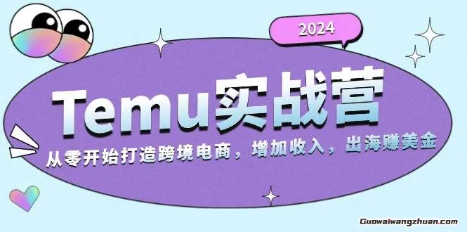 Temu出海赚美金实战营，从零开始打造跨境电商增加收入（124G）