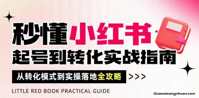 秒懂小红书！起号到转化实战指南，​从转化模式到实操落地全攻略，让你破解流量玄学，做得有结果