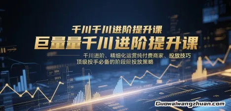 巨量千川进阶提升进阶课，精细化运营纯付费商家、投放技巧、顶级投手必备的阶段性投放策略
