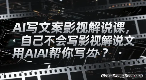 AI写文案影视解说课，自己不会写影视解说文案怎么办？用AI帮你写