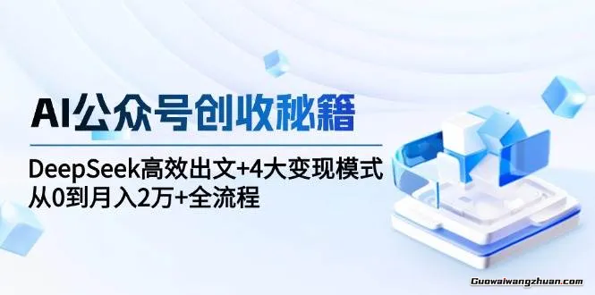 AI公众号创收秘籍：DeepSeek高效出文+4大变现模式，从0到月入2万+全流程