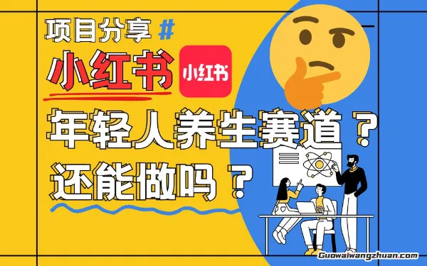 小红书年轻人养生赛道？真的还能做吗？详细讲解！