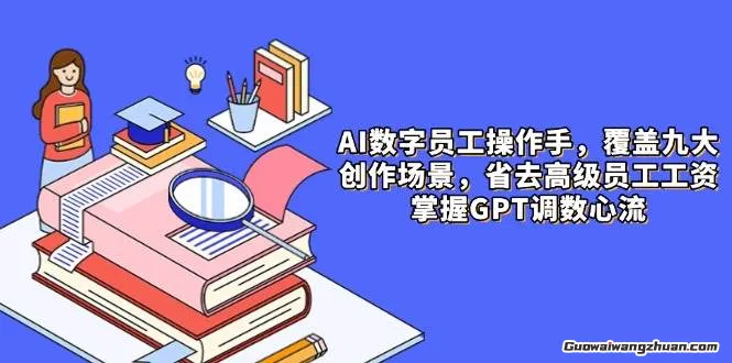 AI数字员工操作手，9大场景内容创作，省去高级员工工资，掌握GPT调数心流