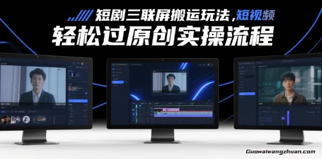 短剧三联屏搬运玩法，短剧搬运轻松过原创实操流程