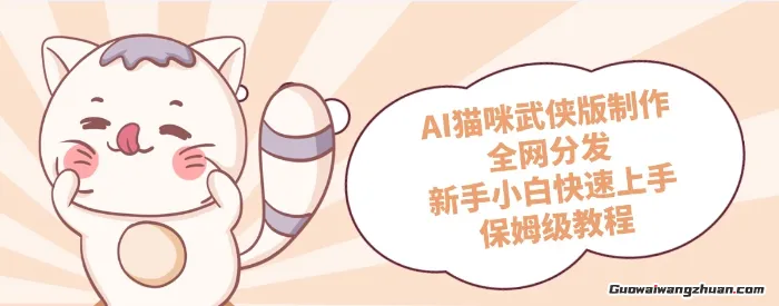 AI猫咪武侠版制作，全网分发，新手小白快速上手，保姆级教程