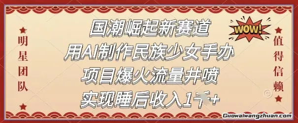 国潮崛起新赛道，用AI制作民族少女手办，项目爆火流量井喷，实现睡后收入