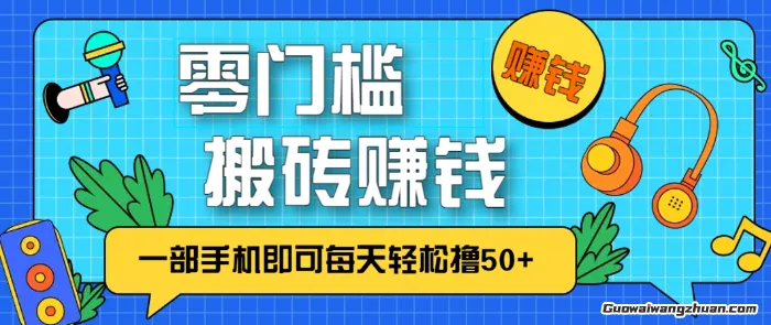 零成本零门槛，无脑搬砖赚钱项目，只需一部手机即可每天轻松撸50+