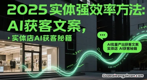 2025实体强效率方法：AI批量产出获客文案，实体店AI获客秘籍