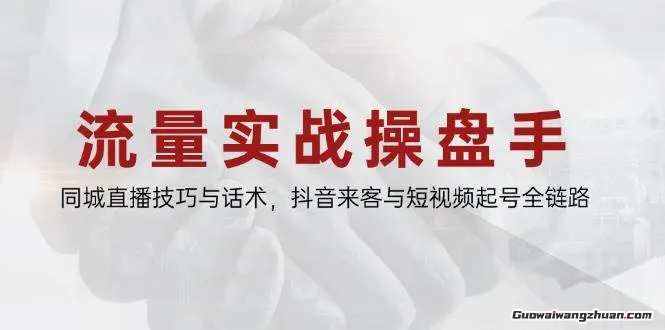 流量实战操盘手，同城直播技巧与话术，抖音来客与短视频起号全链路