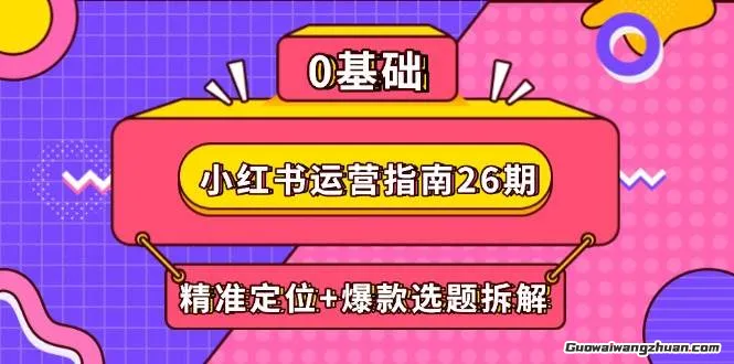 小红书运营指南26期：精准定位+爆款选题拆解,DeepSeek辅助创作与电商变现