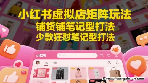 小红书虚拟店矩阵玩法，铺货铺笔记型打法，少款狂怼笔记型打法