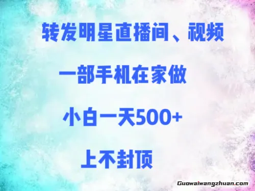 转发明星直播间、视频，一部手机在家做，小白一天多张，上不封顶