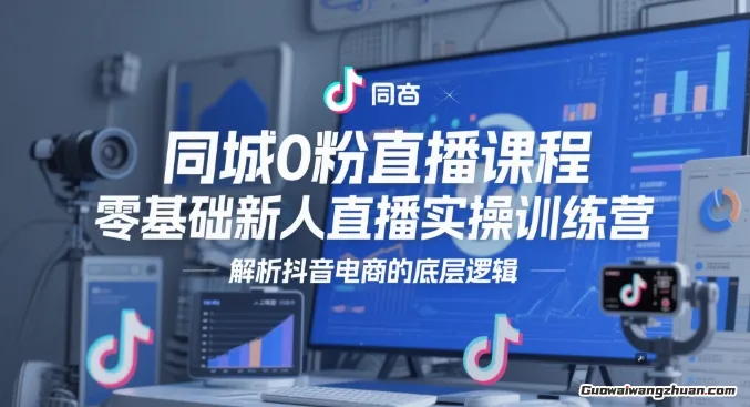 同城0粉直播课程，零基础新人直播实操训练营，解析抖音电商的底层逻辑