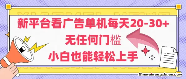 新平台看广告单机每天20-30，无任何门槛，安卓手机即可，小白也能轻松上手