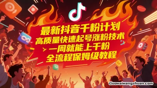 抖音千粉计划，高质量快速起号涨粉技术，一周就能上千粉，全流程保姆级教程