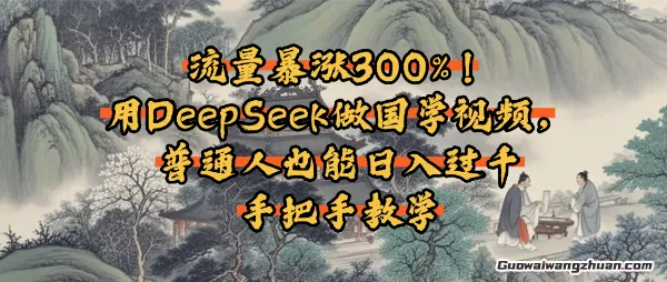 流量暴涨300%！用DeepSeek做国学视频，普通人也能日入过k