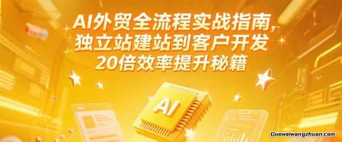 AI外贸全流程实战指南，独立站建站到客户开发，20倍效率提升秘籍