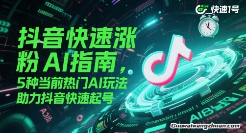 抖音快速涨粉AI指南，5种当前热门AI玩法，助力抖音快速起号