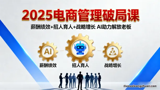 2025电商管理破局课：薪酬绩效+招人育人+战略增长，AI助力解放老板（录音）