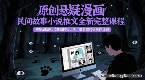 原创悬疑漫画民间故事小说推文全新完整课程，搭配ai绘画，0基础轻松上手，撸分成和伙伴计划