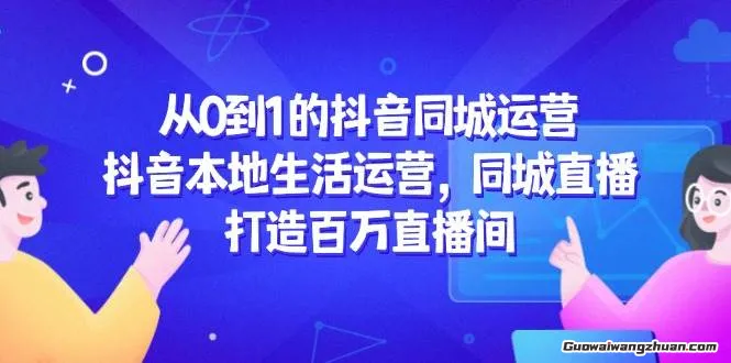 从0到1的抖音同城运营，抖音本地生活运营，同城直播，打造百万直播间