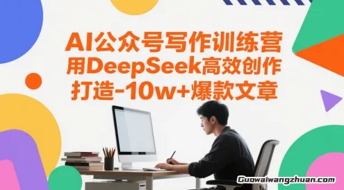 AI公众号写作训练营，用DeepSeek高效创作，打造10w+爆款文章