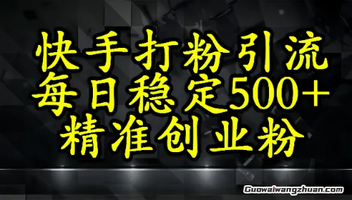 快手精准式打粉引流，每日稳定500+精准创业粉