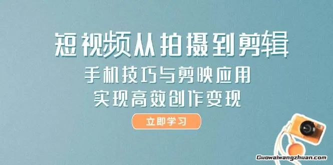 短视频从拍摄到剪辑，手机技巧与剪映应用，实现高效创作变现