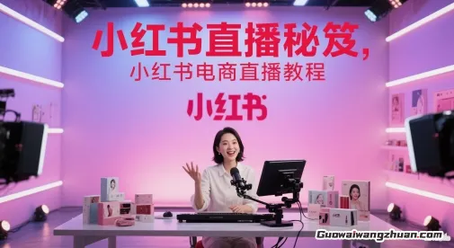 小红书电商直播秘笈，新手直播从入门到进阶实操