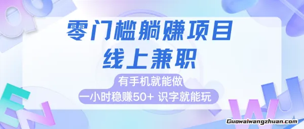 零门槛躺挣项目，线上兼职，有手机就能做 一小时稳挣50+，识字就能玩【揭秘】
