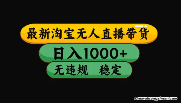全新淘宝无人直播带货，日入1000+，不违规不封号，独家技术，操作简单【揭秘】