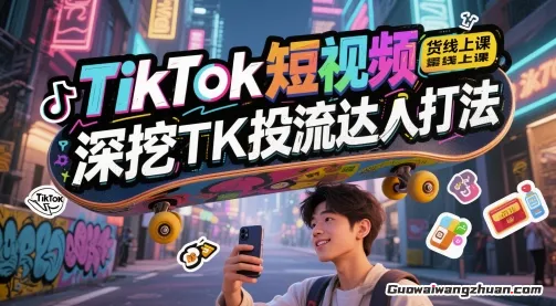 TikTok短视频带货线上课，深挖TK投流达人打法