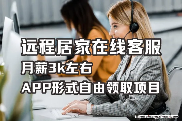 远程居家在线客服，月薪3k左右，APP形式自由领取项目
