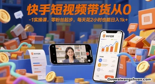 快手短视频带货从0-1实操课，零粉丝起步，每天花2小时也能日入1k+