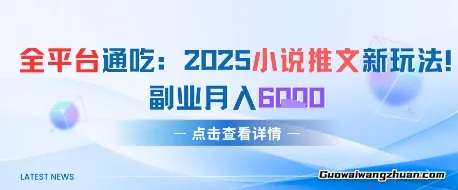 全平台通吃：2025小说推文新玩法，副业月入6k