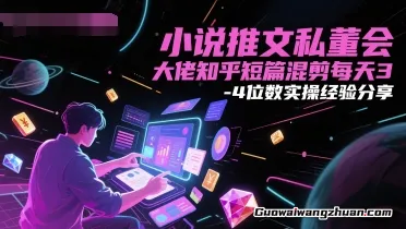 小说推文私董会，大佬知乎短篇混剪，每天3-4位数实操经验分享