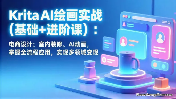 Krita AI绘画实战(基础+进阶课)：电商设计、室内装修、AI动画，掌握全流程应用，实现多领域变现