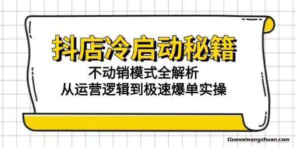 抖店冷启动秘籍：不动销模式全解析，从运营逻辑到极速爆单实操