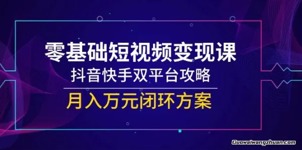 零基础短视频变现课，抖音快手双平台攻略，月入万元闭环方案