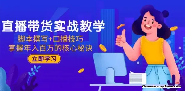 直播带货实战教学：脚本撰写+口播技巧，掌握年入百万的核心秘诀