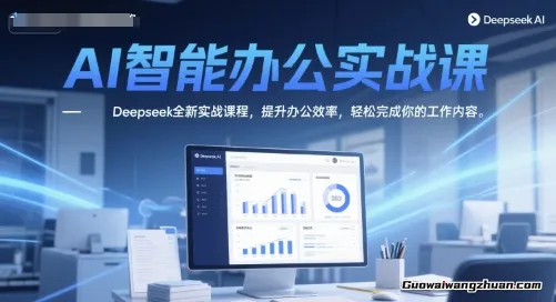 AI智能办公实战课，Deepseek全新实战课程，提升办公效率，轻松完成你的工作内容