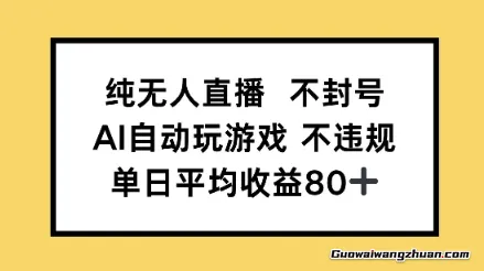 纯无人直播不封号，AI自动玩游戏，单日平均收益80+