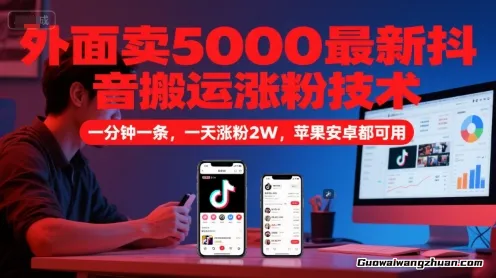 外面卖5000抖音搬运涨粉技术，新玩法，一分钟一条，一天涨粉2W，苹果安卓都可用