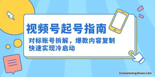 视频号起号指南：对标账号拆解，爆款内容复制，快速实现冷启动
