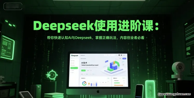 Deepseek使用进阶课：帮你快速认知Ai与Deepseek，掌握正确玩法，内容创业者必看