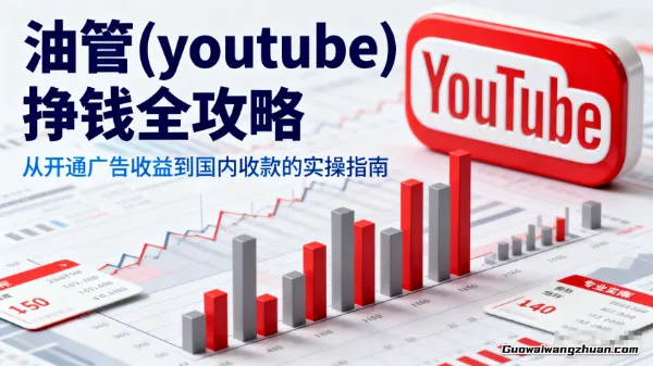 油管(Youtube)挣钱全攻略：从开通广告收益到国内收款的实操指南