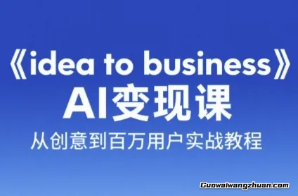 《idea to business》AI变现课，从创意到百万用户实战教程